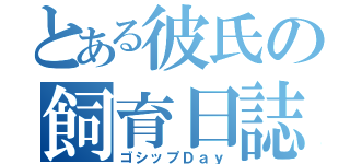 とある彼氏の飼育日誌（ゴシップＤａｙ）