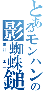 とあるモンハンの影蜘蛛鎚（藤井 太一）