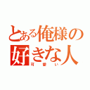 とある俺様の好きな人（可愛い）