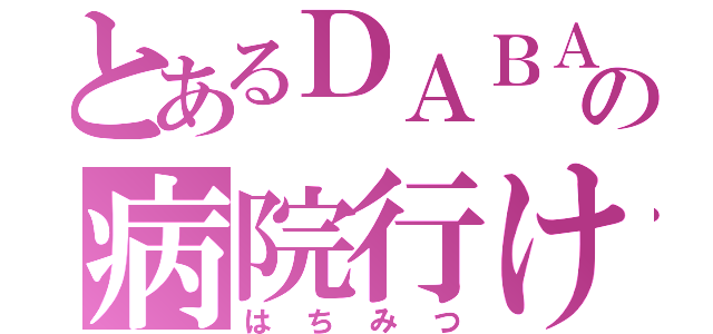 とあるＤＡＢＡの病院行け（はちみつ）