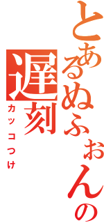 とあるぬふぉんの遅刻（カッコつけ）