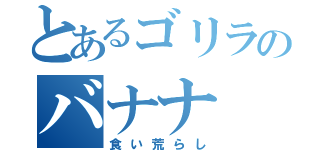 とあるゴリラのバナナ（食い荒らし）