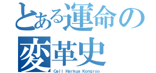 とある運命の変革史（Ｃｅｌｌ Ｈａｒｋｕａ Ｋｏｎｇｒｏｏ）