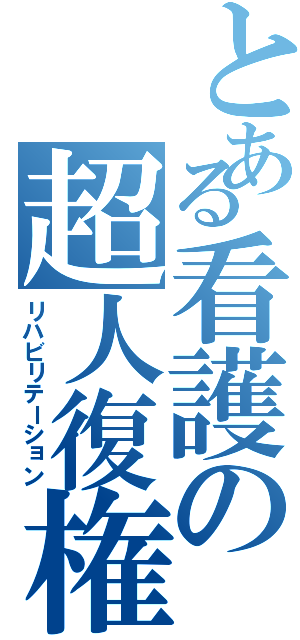 とある看護の超人復権（リハビリテーション）