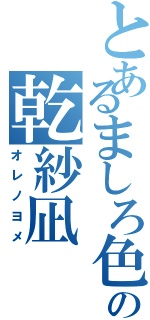 とあるましろ色の乾紗凪（オレノヨメ）