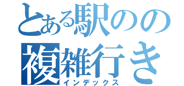 とある駅のの複雑行き先（インデックス）