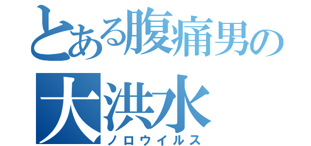 とある腹痛男の大洪水（ノロウイルス）