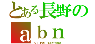 とある長野のａｂｎ（ＰＵＩ ＰＵＩ モルカーを放送）