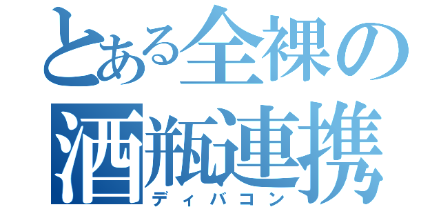 とある全裸の酒瓶連携（ディバコン）