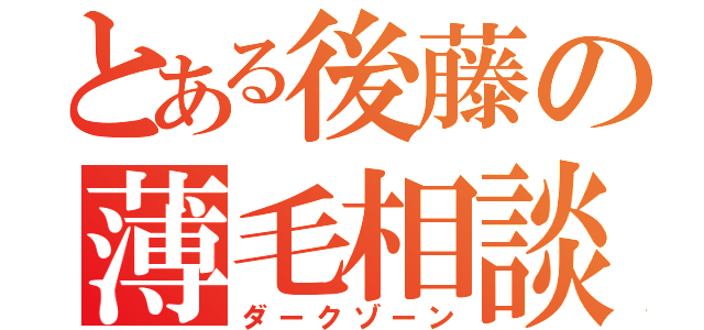 とある後藤の薄毛相談（ダークゾーン）