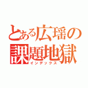 とある広瑶の課題地獄（インデックス）