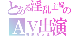 とある淫乱主婦のＡＶ出演（野原みさえ）