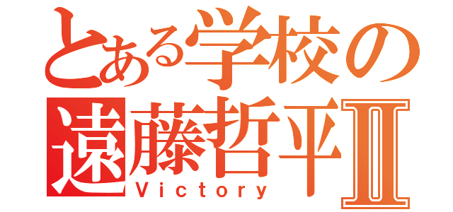 とある学校の遠藤哲平Ⅱ（Ｖｉｃｔｏｒｙ）