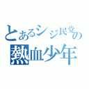 とあるシジ民党の熱血少年（）