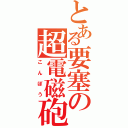 とある要塞の超電磁砲（こんぼう）