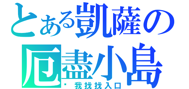 とある凱薩の厄盡小島（幫我找找入口）