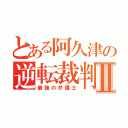 とある阿久津の逆転裁判Ⅱ（最強の弁護士）