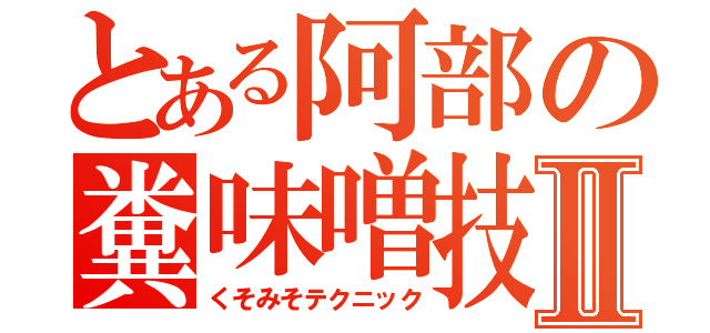 とある阿部の糞味噌技Ⅱ（くそみそテクニック）