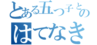 とある五つ子と陰キャのはてなき物語（）