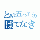 とある五つ子と陰キャのはてなき物語（）