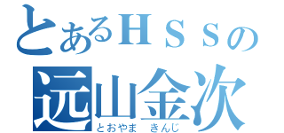 とあるＨＳＳの远山金次（とおやま きんじ）