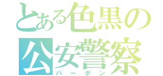 とある色黒の公安警察官（バーボン）