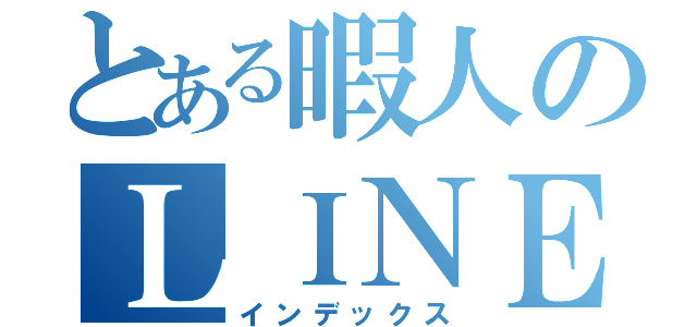 とある暇人のＬＩＮＥ（インデックス）