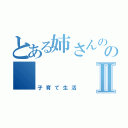 とある姉さんのの Ⅱ（子育て生活）