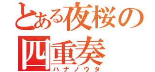 とある夜桜の四重奏（ハナノウタ）