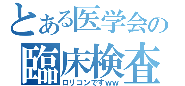 とある医学会の臨床検査技師（ロリコンですｗｗ）