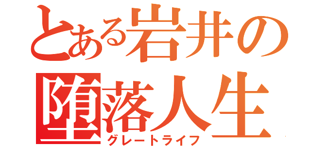 とある岩井の堕落人生（グレートライフ）