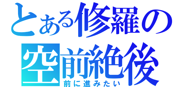 とある修羅の空前絶後（前に進みたい）