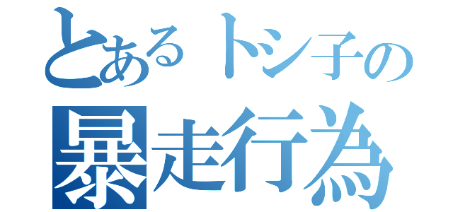 とあるトシ子の暴走行為（）