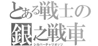 とある戦士の銀之戦車（シルバーチャリオッツ）