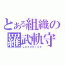 とある組織の羅武軌守（Ｌｏｖｅｋｉｓｓ）