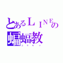 とあるＬＩＮＥの蝙蝠教（コ   ウ   モ    リ）