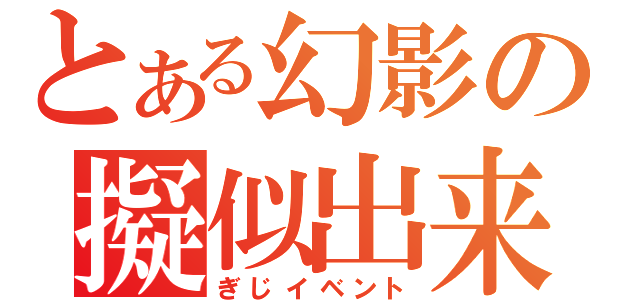 とある幻影の擬似出来事（ぎじイベント）