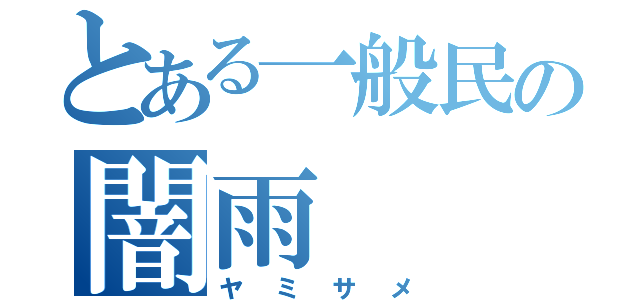 とある一般民の闇雨（ヤミサメ）