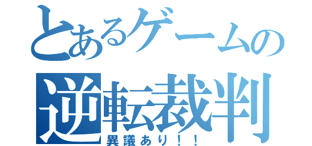 とあるゲームの逆転裁判（異議あり！！）