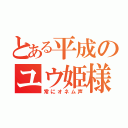 とある平成のユウ姫様（常にオネム声）