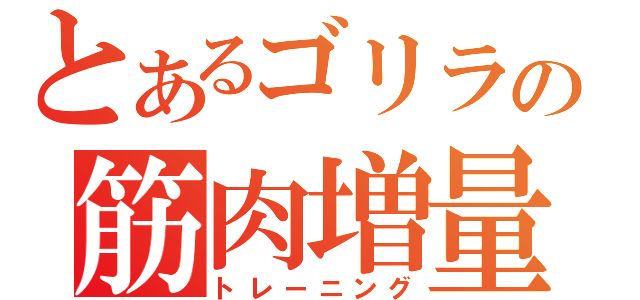 とあるゴリラの筋肉増量（トレーニング）