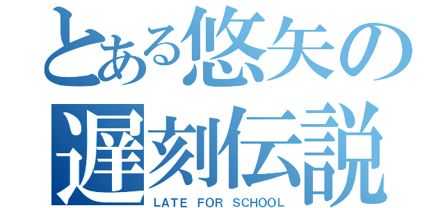 とある悠矢の遅刻伝説（ＬＡＴＥ ＦＯＲ ＳＣＨＯＯＬ）