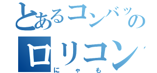 とあるコンバットのロリコン（にゃも）