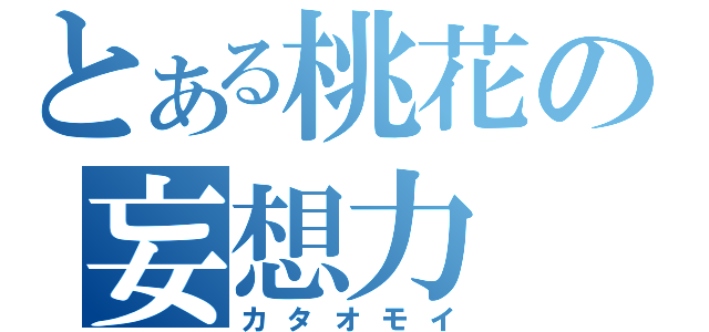 とある桃花の妄想力（カタオモイ）