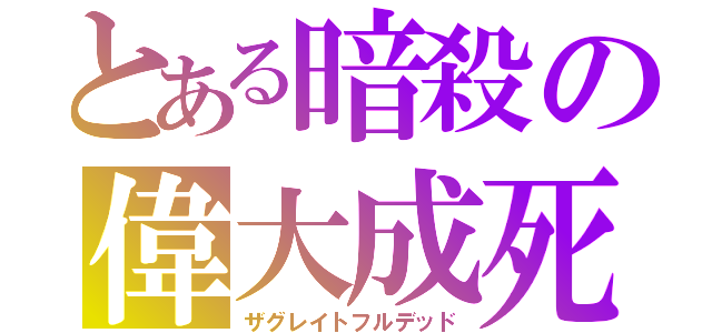 とある暗殺の偉大成死（ザグレイトフルデッド）