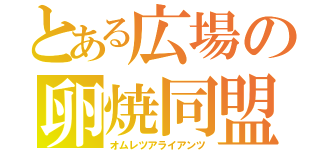 とある広場の卵焼同盟（オムレツアライアンツ）