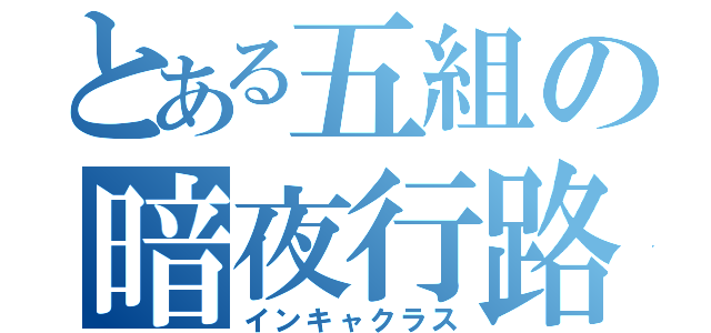 とある五組の暗夜行路（インキャクラス）