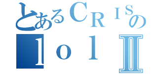 とあるＣＲＩＳＰＩのｌｏｌⅡ（）