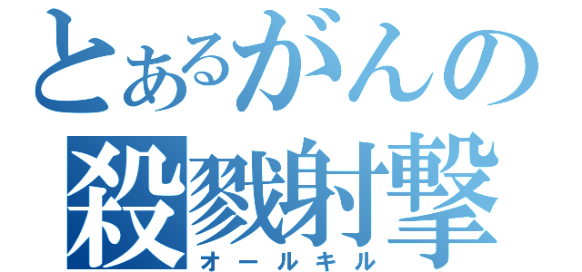 とあるがんの殺戮射撃（オールキル）