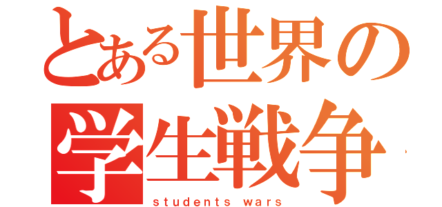 とある世界の学生戦争（ｓｔｕｄｅｎｔｓ ｗａｒｓ）